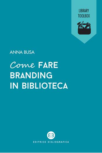 Come fare branding in biblioteca - Anna Busa - Libro Editrice Bibliografica 2021, Library Toolbox | Libraccio.it
