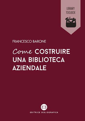 Come costruire una biblioteca aziendale. Welfare culturale e crescita - Francesco Barone - Libro Editrice Bibliografica 2021, Library Toolbox | Libraccio.it