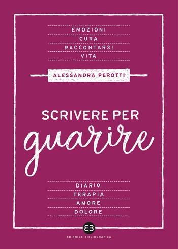 Scrivere per guarire. Manuale di scrittura terapeutica - Alessandra Perotti - Libro Editrice Bibliografica 2021, Scrivere | Libraccio.it