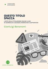 Questo titolo spacca. L’arte della titolazione online a uso di giornalisti, blogger, marketer e copywriter