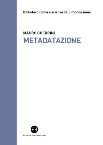 Metadatazione. La catalogazione in era digitale - Mauro Guerrini - Libro Editrice Bibliografica 2022, Biblioteconomia e scienza dell'informazione | Libraccio.it