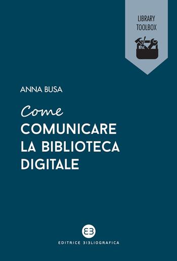 Come comunicare la biblioteca digitale - Anna Busa - Libro Editrice Bibliografica 2023, Library Toolbox | Libraccio.it