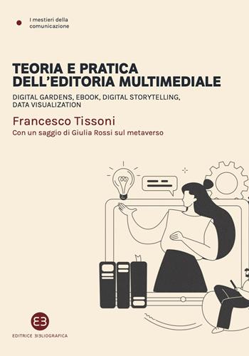 Teoria e pratica dell'editoria multimediale. Digital gardens, ebook, digital storytelling, data visualization - Francesco Tissoni - Libro Editrice Bibliografica 2024, I mestieri della comunicazione | Libraccio.it