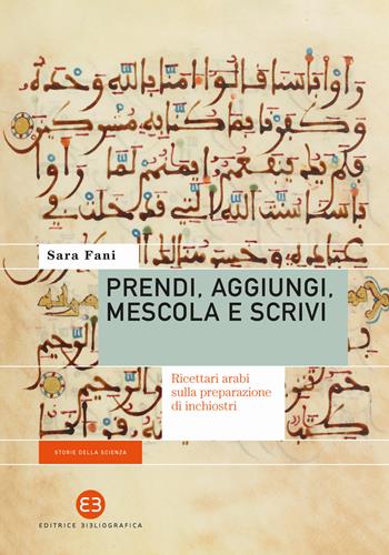 Prendi, aggiungi, mescola e scrivi. Ricettari arabi sulla preparazione di inchiostri - Sara Fani - Libro Editrice Bibliografica 2024, Storie della scienza | Libraccio.it