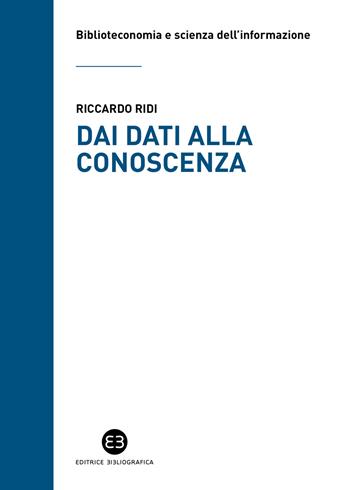 Dai dati alla conoscenza. Introduzione all’epistemologia dell’informazione - Riccardo Ridi - Libro Editrice Bibliografica 2025, Biblioteconomia e scienza dell'informazione | Libraccio.it