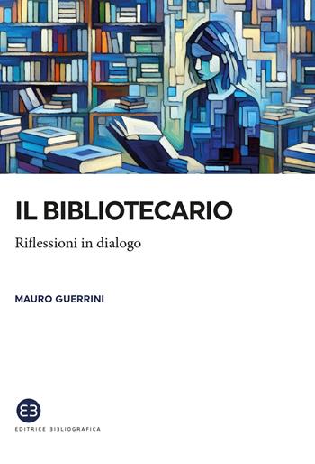 Il bibliotecario. Riflessioni in dialogo - Mauro Guerrini - Libro Editrice Bibliografica 2025, I saggi | Libraccio.it