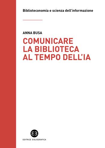 Comunicare la biblioteca al tempo dell'IA. Strategie e nuovi scenari da esplorare - Anna Busa - Libro Editrice Bibliografica 2025, Biblioteconomia e scienza dell'informazione | Libraccio.it
