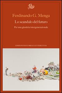 Lo scandalo del futuro. Per una giustizia intergenerazionale - Ferdinando G. Menga - Libro Edizioni di Storia e Letteratura 2017, Argomenti | Libraccio.it