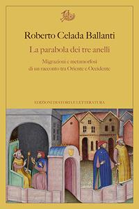 La parabola dei tre anelli. Migrazioni e metamorfosi di un racconto tra Oriente e Occidente - Roberto Celada Ballanti - Libro Edizioni di Storia e Letteratura 2017, Argomenti | Libraccio.it