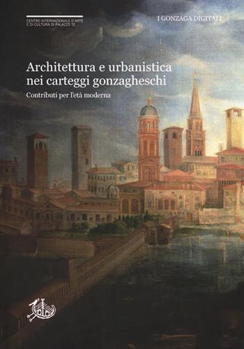 Architettura e urbanistica nei carteggi gonzagheschi. Contributi per l'età moderna  - Libro Edizioni di Storia e Letteratura 2018, I Gonzaga digitali | Libraccio.it