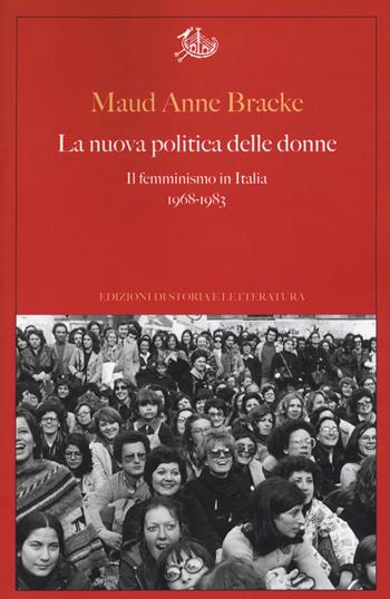 La nuova politica delle donne. Il femminismo in Italia, 1968-1983 - Maud Anne Bracke - Libro Storia e Letteratura 2019, Argomenti | Libraccio.it