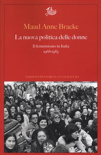 La nuova politica delle donne. Il femminismo in Italia, 1968-1983 - Maud Anne Bracke - Libro Edizioni di Storia e Letteratura 2019, Argomenti | Libraccio.it