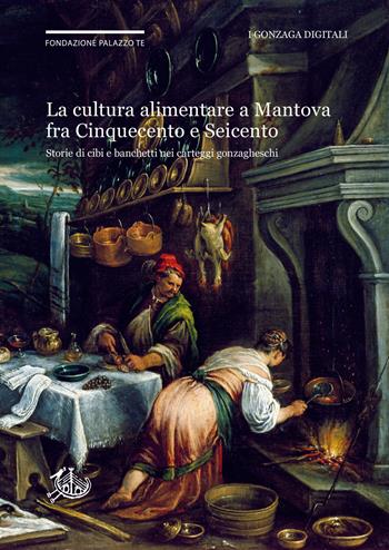 La cultura alimentare a Mantova fra Cinquecento e Seicento. Storie di cibi e banchetti nei carteggi gonzagheschi  - Libro Edizioni di Storia e Letteratura 2018, I Gonzaga digitali | Libraccio.it