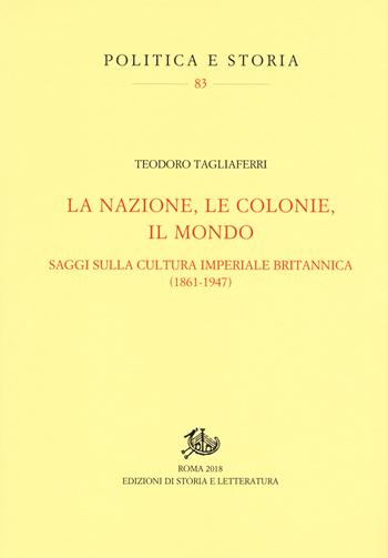 La nazione, le colonie, il mondo. Saggi sulla cultura imperiale britannica (1861-1947) - Teodoro Tagliaferri - Libro Edizioni di Storia e Letteratura 2018, Politica e storia | Libraccio.it