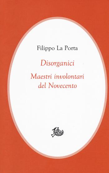 Disorganici. Maestri involontari del Novecento - Filippo La Porta - Libro Storia e Letteratura 2018, Civitas | Libraccio.it