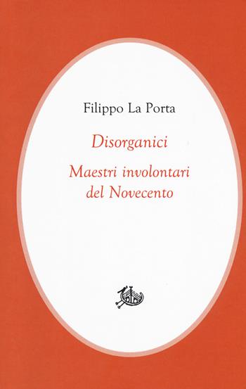 Disorganici. Maestri involontari del Novecento - Filippo La Porta - Libro Edizioni di Storia e Letteratura 2018, Civitas | Libraccio.it