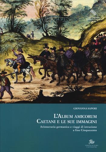 L'album amicorum Caetani e le sue immagini. Aristocrazia germanica e viaggi di istruzione a fine Cinquecento - Giovanna Sapori - Libro Edizioni di Storia e Letteratura 2019, Arte, archeologia e storia urbana | Libraccio.it