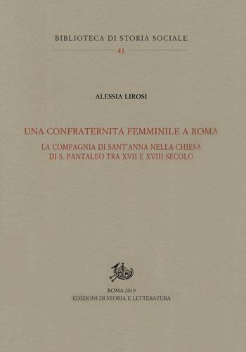 Una confraternita femminile a Roma. La Compagnia di Sant'Anna nella chiesa di S. Pantaleo tra XVII e XVIII secolo - Alessia Lirosi - Libro Edizioni di Storia e Letteratura 2019, Biblioteca di storia sociale | Libraccio.it
