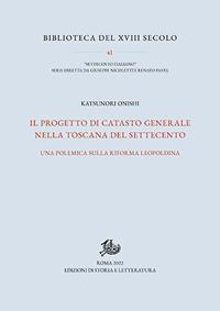 Il progetto di catasto generale nella Toscana del Settecento. Una polemica sulla riforma leopoldina - Katsunori Onishi - Libro Edizioni di Storia e Letteratura 2022, Biblioteca del XVIII secolo | Libraccio.it