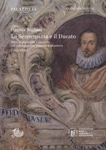 La Serenissima e il Ducato. Arte, diplomazia e mercato nel carteggio tra Venezia e Mantova (1613-1630) - Daniela Sogliani - Libro Edizioni di Storia e Letteratura 2023, I Gonzaga digitali | Libraccio.it