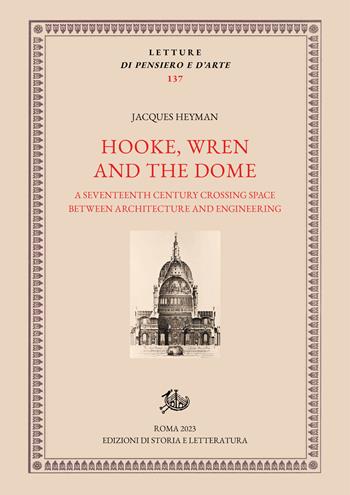 Hooke, Wren and the Dome. A seventeenth century crossing space between architecture and engineering - Jacques Heyman - Libro Edizioni di Storia e Letteratura 2023, Letture di pensiero e d'arte | Libraccio.it