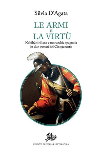 Le armi e la virtù. Nobiltà siciliana e monarchia spagnola in due trattati del Cinquecento - Silvia D'Agata - Libro Edizioni di Storia e Letteratura 2025, Storie e visioni | Libraccio.it