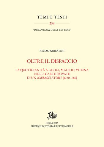 Oltre il dispaccio. La quotidianità a Parigi, Madrid, Vienna nelle carte private di un ambasciatore (1720-1760) - Renzo Sabbatini - Libro Edizioni di Storia e Letteratura 2025, Temi e testi | Libraccio.it