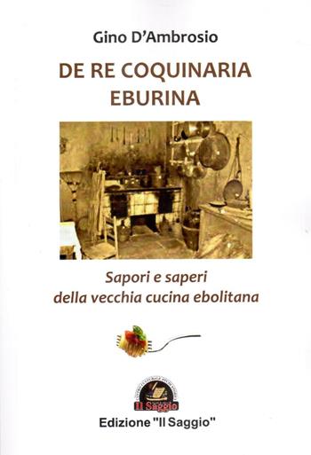 De re coquinaria eburina. Sapori e saperi della vecchia cucina ebolitana - Gino D'Ambrosio - Libro Edizioni Il Saggio 2016 | Libraccio.it