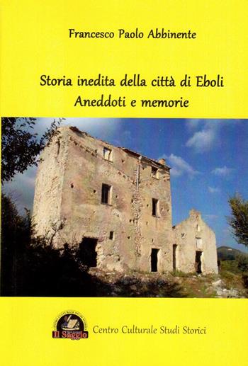 Storia inedita della città di Eboli. Aneddoti e memorie - Francesco Paolo Abbinente - Libro Edizioni Il Saggio 2016 | Libraccio.it