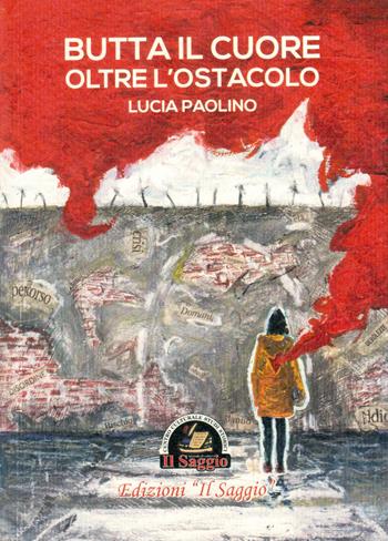 Butta il cuore oltre l'ostacolo - Lucia Paolino - Libro Edizioni Il Saggio 2017 | Libraccio.it