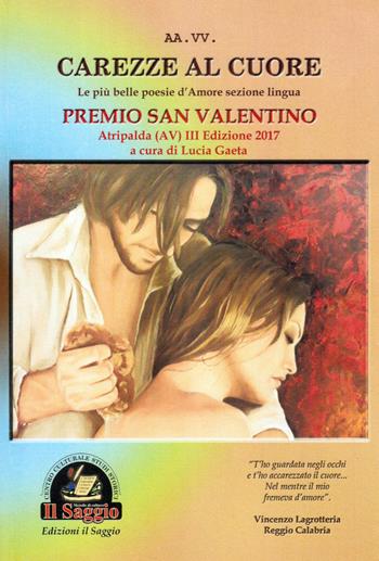 Carezze al cuore. Le più belle poesie d'amore del Premio San Valentino. 3ª edizione  - Libro Edizioni Il Saggio 2017 | Libraccio.it
