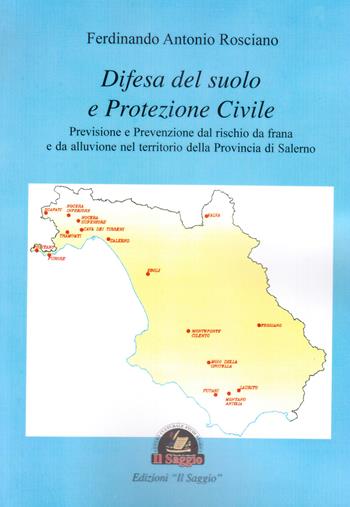 Difesa del suolo e protezione civile. Previsione e prevenzione dal rischio da frana e da alluvione nel territorio della Provincia di Salerno - Ferdinando Antonio Rosciano - Libro Edizioni Il Saggio 2017 | Libraccio.it