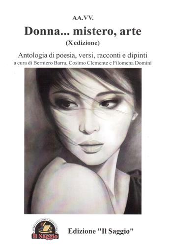 Donna... mistero, arte. Antologia di poesia, versi, racconti e dipinti. 10ª edizione  - Libro Edizioni Il Saggio 2018 | Libraccio.it