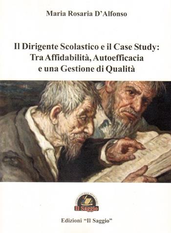 Il dirigente scolastico e il case study: Tra affidabilità, autoefficacia e una gestione di qualità - Maria Rosaria D'Alfonso - Libro Edizioni Il Saggio 2018 | Libraccio.it