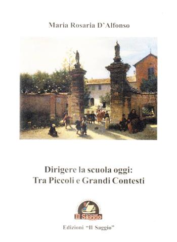 Dirigere la scuola oggi: tra piccoli e grandi contesti - Maria Rosaria D'Alfonso - Libro Edizioni Il Saggio 2018 | Libraccio.it