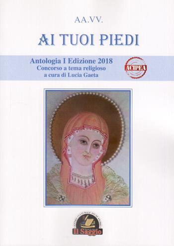 Ai tuoi piedi. Antologia I Edizione 2018. Concorso a tema religioso  - Libro Edizioni Il Saggio 2018 | Libraccio.it
