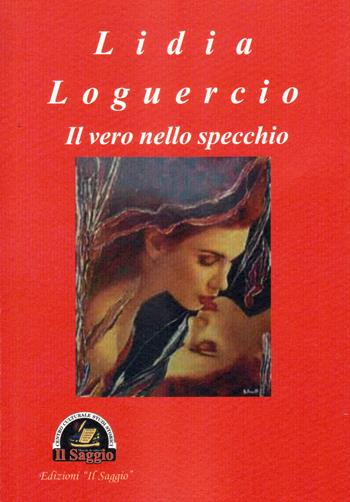 Il vero nello specchio - Lidia Loguercio - Libro Edizioni Il Saggio 2018 | Libraccio.it