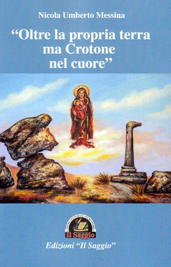 «Oltre la propria terra ma Crotone nel cuore» - Nicola Umberto Messina - Libro Edizioni Il Saggio 2018 | Libraccio.it