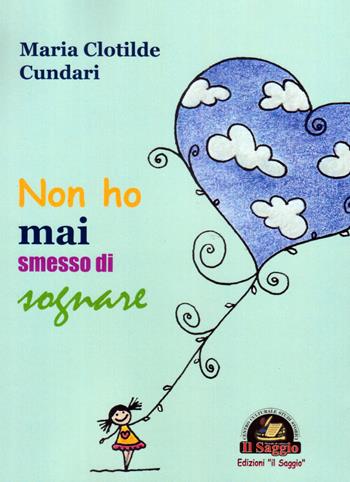 Non ho mai smesso di sognare - Maria Clotilde Cundari - Libro Edizioni Il Saggio 2019, Il quadrifoglio | Libraccio.it