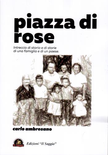 Piazza di rose. Intreccio di storia e di storie di una famiglia e di un paese - Carlo Ambrosano - Libro Edizioni Il Saggio 2019 | Libraccio.it