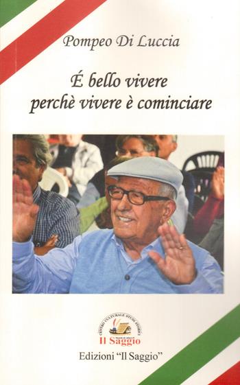 È bello vivere perché vivere è cominciare - Pompeo Di Luccia - Libro Edizioni Il Saggio 2019 | Libraccio.it