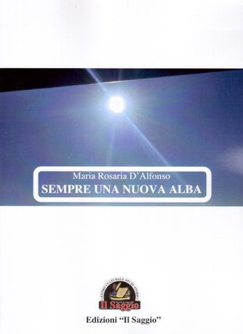 Sempre una nuova alba - Maria Rosaria D'Alfonso - Libro Edizioni Il Saggio 2019 | Libraccio.it