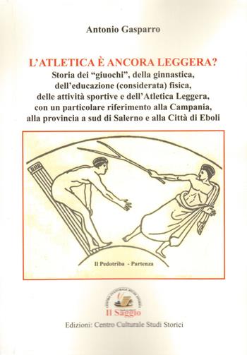 L'atletica è ancora leggera? Storia dei «giuochi», della ginnastica, dell'educazione (considerata) fisica, delle attività sportive e dell'Atletica Leggera, con un particolare riferimento alla Campania, alla provincia a sud di Salerno e alla Città di Eboli - Antonio Gasparro - Libro Edizioni Il Saggio 2019 | Libraccio.it