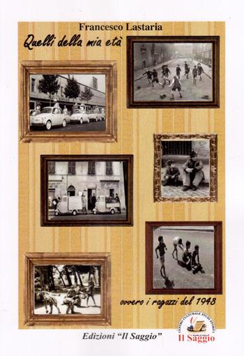 Quelli della mia età. Ovvero i ragazzi del 1948 - Francesco Lastaria - Libro Edizioni Il Saggio 2018 | Libraccio.it