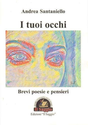 I tuoi occhi. Brevi poesie e pensieri - Andrea Santaniello - Libro Edizioni Il Saggio 2019 | Libraccio.it