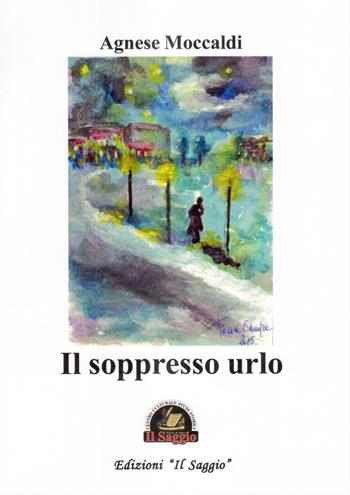 Il soppresso urlo - Agnese Moccaldi - Libro Edizioni Il Saggio 2019 | Libraccio.it