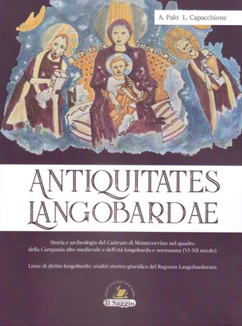 Antiquitates Langobardae. Storia e archeologia del Castrum di Montecorvino nel quadro della Campania alto-medievale e dell'età longobarda e normanna (VI-XII secolo). Linee di diritto longobardo: analisi storico-giuridica del Regnum Langobardorum - Antonio Palo, Luca Capacchione - Libro Edizioni Il Saggio 2021 | Libraccio.it