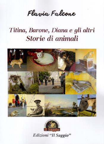 Storie di animali. Titina, Barone, Diana e gli altri - Flavia Falcone - Libro Edizioni Il Saggio 2021 | Libraccio.it