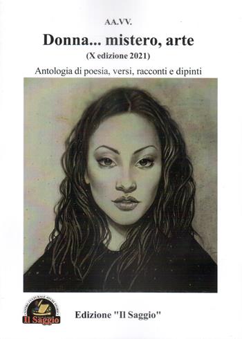 Donna... mistero, arte. Antologia di poesia, versi, racconti e dipinti. 10ª edizione 2021  - Libro Edizioni Il Saggio 2021 | Libraccio.it