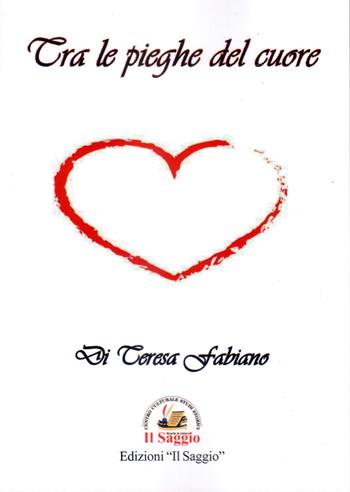 Tra le pieghe del cuore - Teresa Fabiano - Libro Edizioni Il Saggio 2021 | Libraccio.it